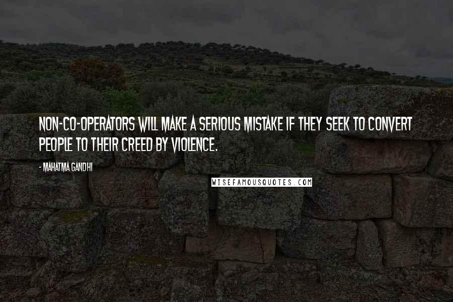 Mahatma Gandhi Quotes: Non-co-operators will make a serious mistake if they seek to convert people to their creed by violence.