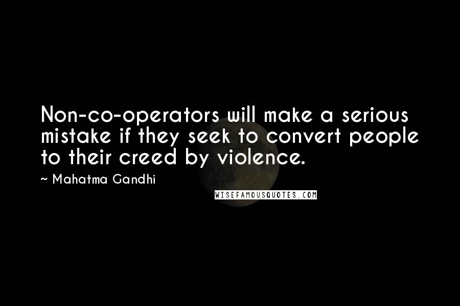 Mahatma Gandhi Quotes: Non-co-operators will make a serious mistake if they seek to convert people to their creed by violence.