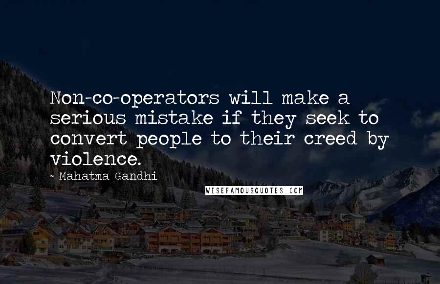 Mahatma Gandhi Quotes: Non-co-operators will make a serious mistake if they seek to convert people to their creed by violence.