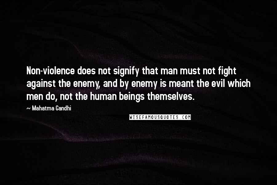 Mahatma Gandhi Quotes: Non-violence does not signify that man must not fight against the enemy, and by enemy is meant the evil which men do, not the human beings themselves.