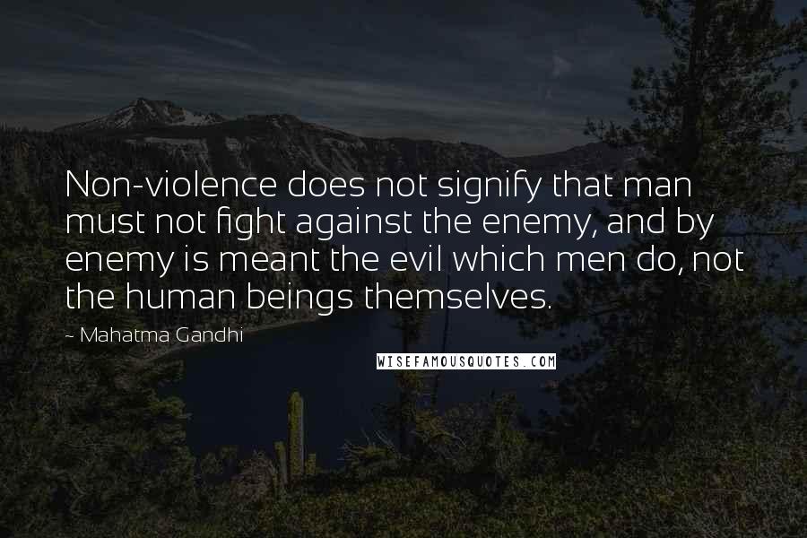 Mahatma Gandhi Quotes: Non-violence does not signify that man must not fight against the enemy, and by enemy is meant the evil which men do, not the human beings themselves.
