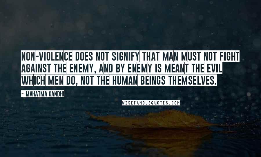 Mahatma Gandhi Quotes: Non-violence does not signify that man must not fight against the enemy, and by enemy is meant the evil which men do, not the human beings themselves.