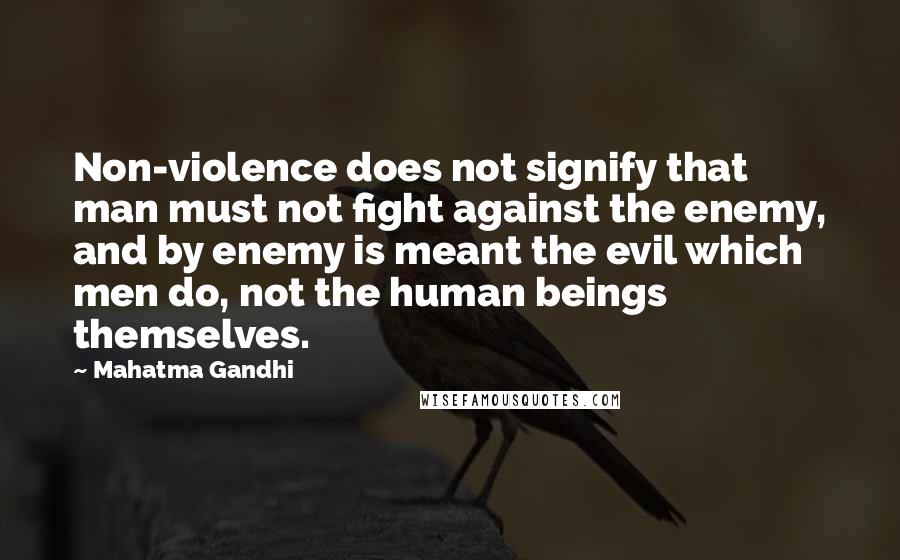 Mahatma Gandhi Quotes: Non-violence does not signify that man must not fight against the enemy, and by enemy is meant the evil which men do, not the human beings themselves.