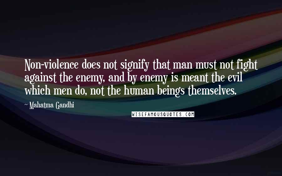 Mahatma Gandhi Quotes: Non-violence does not signify that man must not fight against the enemy, and by enemy is meant the evil which men do, not the human beings themselves.