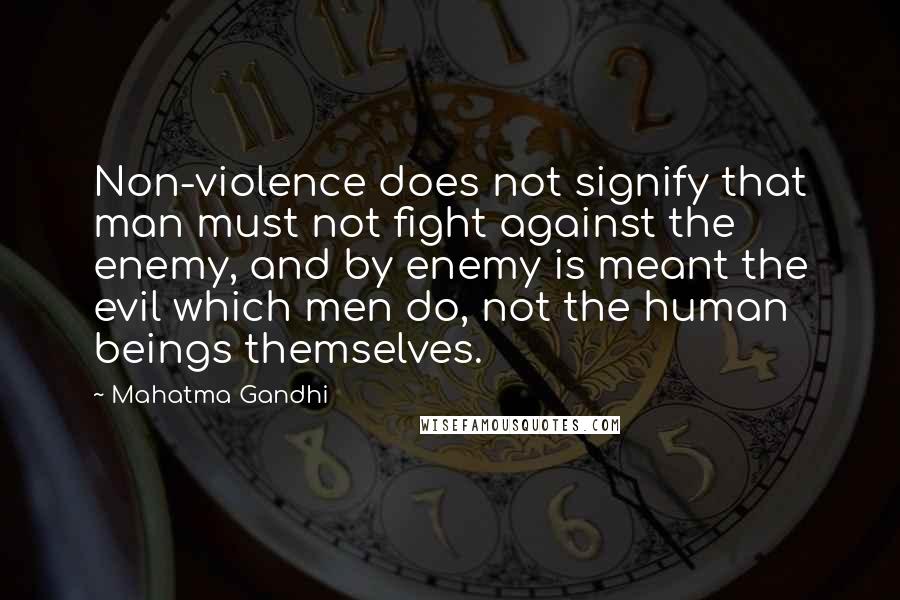 Mahatma Gandhi Quotes: Non-violence does not signify that man must not fight against the enemy, and by enemy is meant the evil which men do, not the human beings themselves.