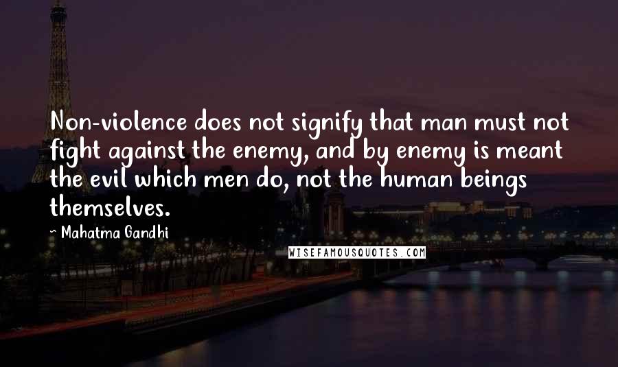 Mahatma Gandhi Quotes: Non-violence does not signify that man must not fight against the enemy, and by enemy is meant the evil which men do, not the human beings themselves.