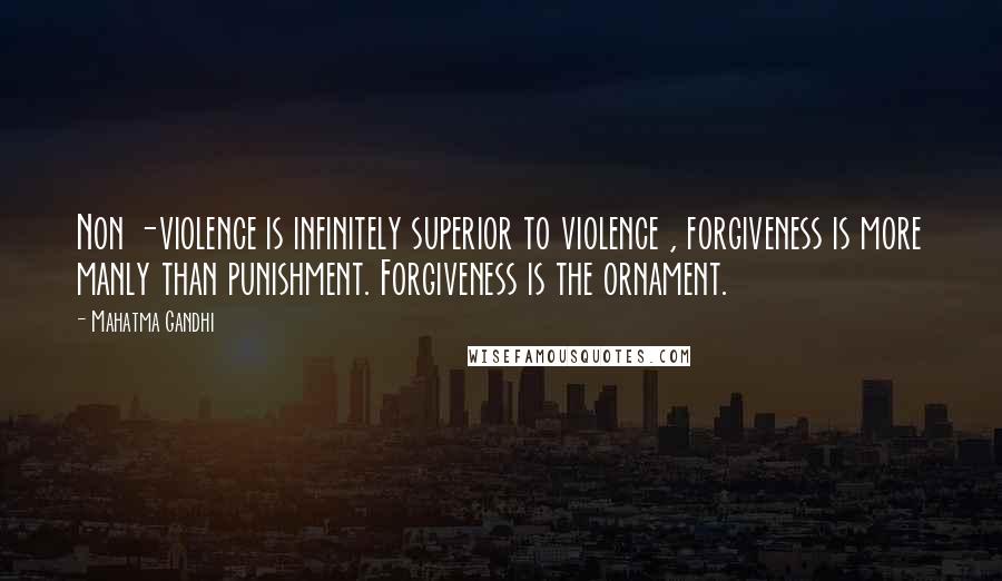 Mahatma Gandhi Quotes: Non -violence is infinitely superior to violence , forgiveness is more manly than punishment. Forgiveness is the ornament.