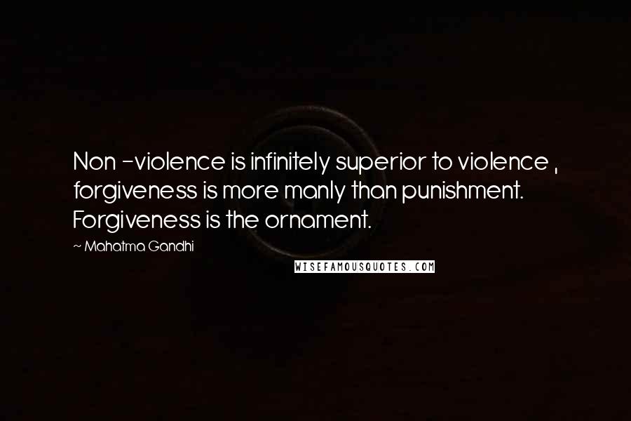 Mahatma Gandhi Quotes: Non -violence is infinitely superior to violence , forgiveness is more manly than punishment. Forgiveness is the ornament.