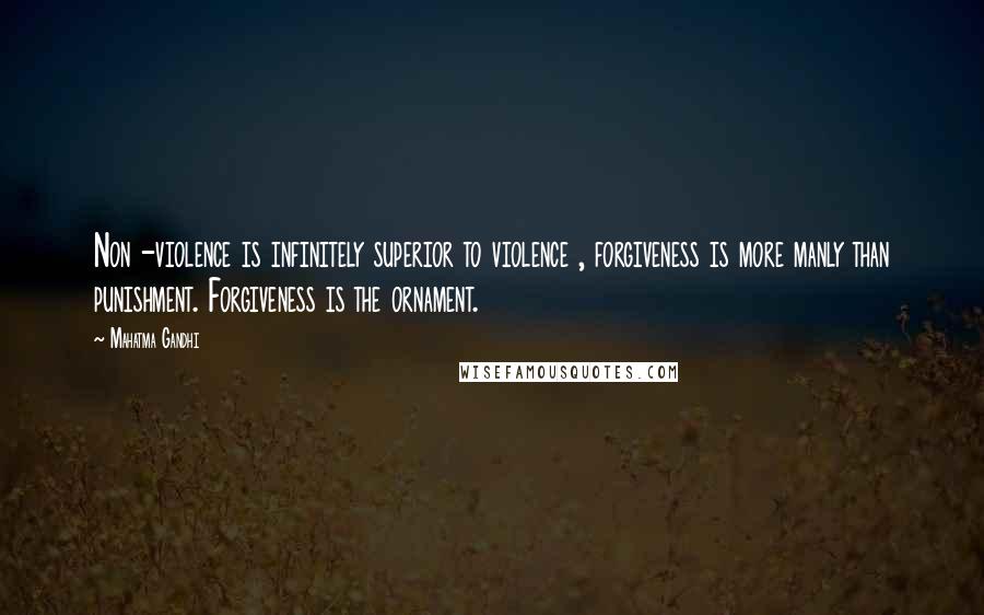 Mahatma Gandhi Quotes: Non -violence is infinitely superior to violence , forgiveness is more manly than punishment. Forgiveness is the ornament.