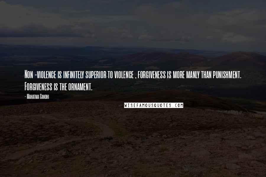 Mahatma Gandhi Quotes: Non -violence is infinitely superior to violence , forgiveness is more manly than punishment. Forgiveness is the ornament.