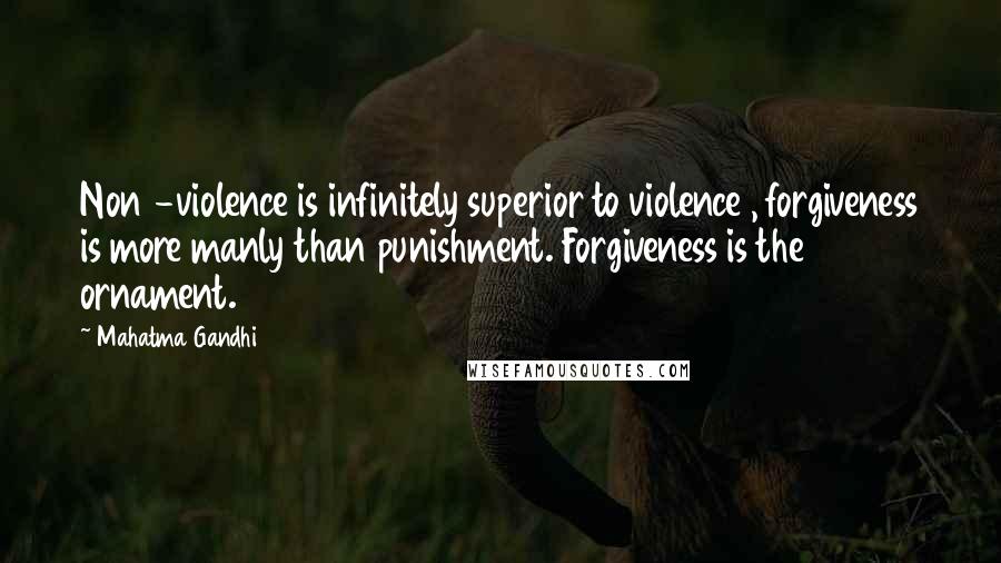 Mahatma Gandhi Quotes: Non -violence is infinitely superior to violence , forgiveness is more manly than punishment. Forgiveness is the ornament.