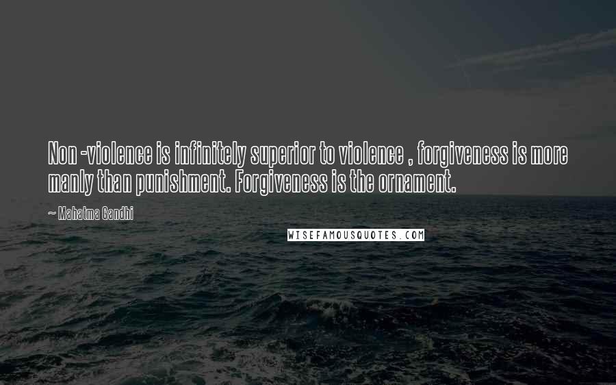 Mahatma Gandhi Quotes: Non -violence is infinitely superior to violence , forgiveness is more manly than punishment. Forgiveness is the ornament.