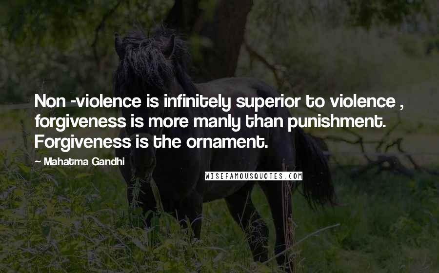 Mahatma Gandhi Quotes: Non -violence is infinitely superior to violence , forgiveness is more manly than punishment. Forgiveness is the ornament.