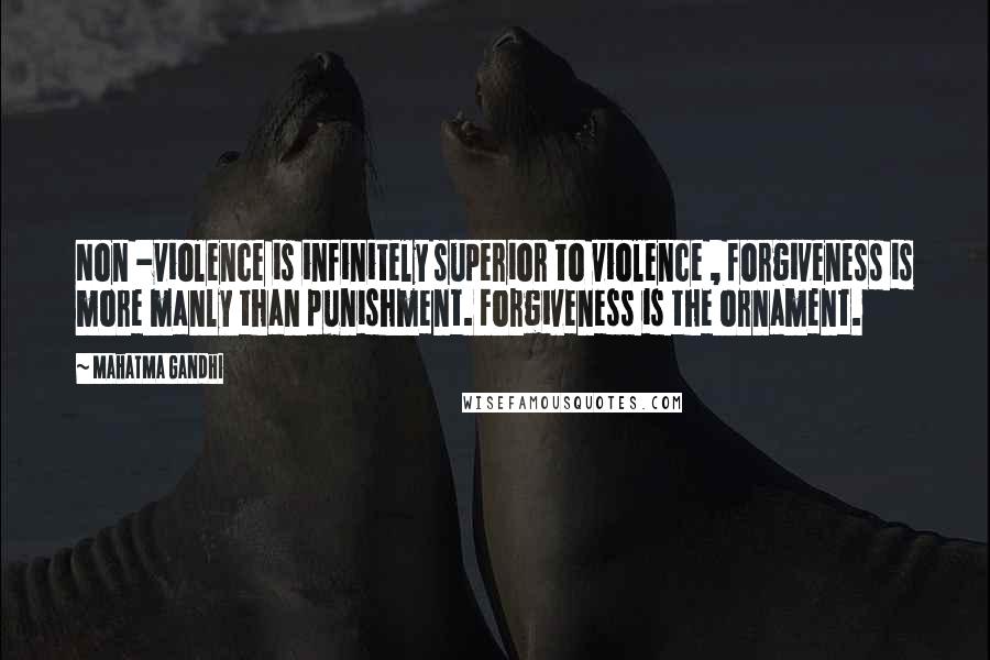 Mahatma Gandhi Quotes: Non -violence is infinitely superior to violence , forgiveness is more manly than punishment. Forgiveness is the ornament.