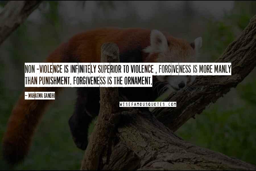 Mahatma Gandhi Quotes: Non -violence is infinitely superior to violence , forgiveness is more manly than punishment. Forgiveness is the ornament.