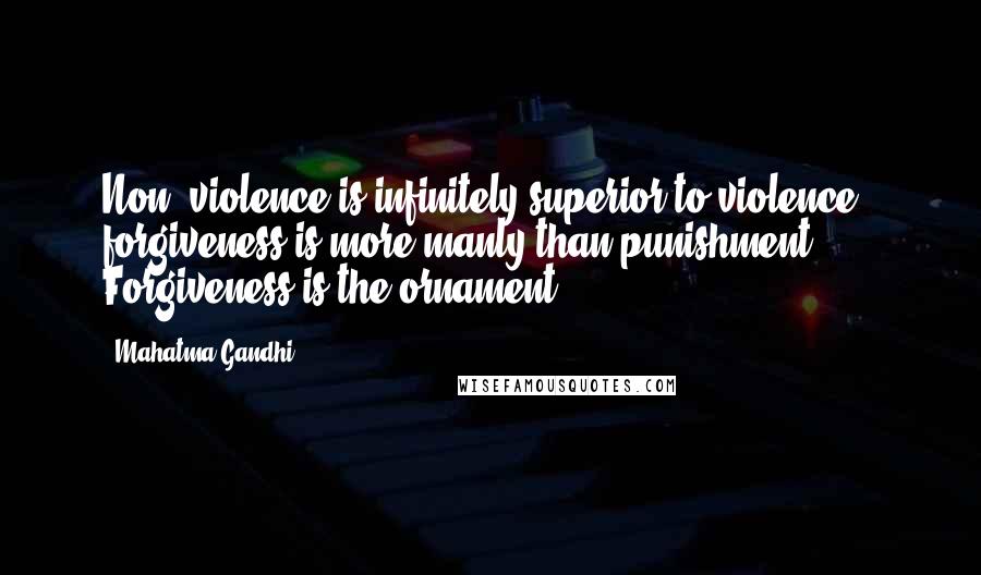 Mahatma Gandhi Quotes: Non -violence is infinitely superior to violence , forgiveness is more manly than punishment. Forgiveness is the ornament.