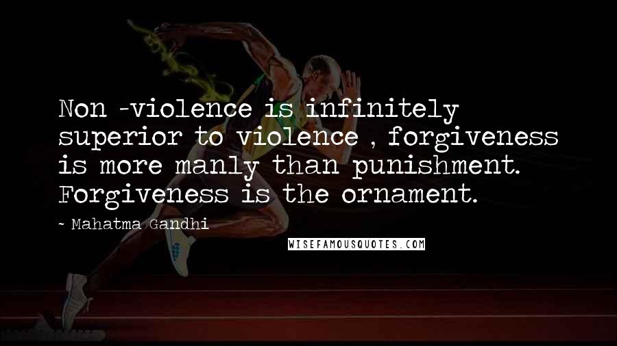 Mahatma Gandhi Quotes: Non -violence is infinitely superior to violence , forgiveness is more manly than punishment. Forgiveness is the ornament.