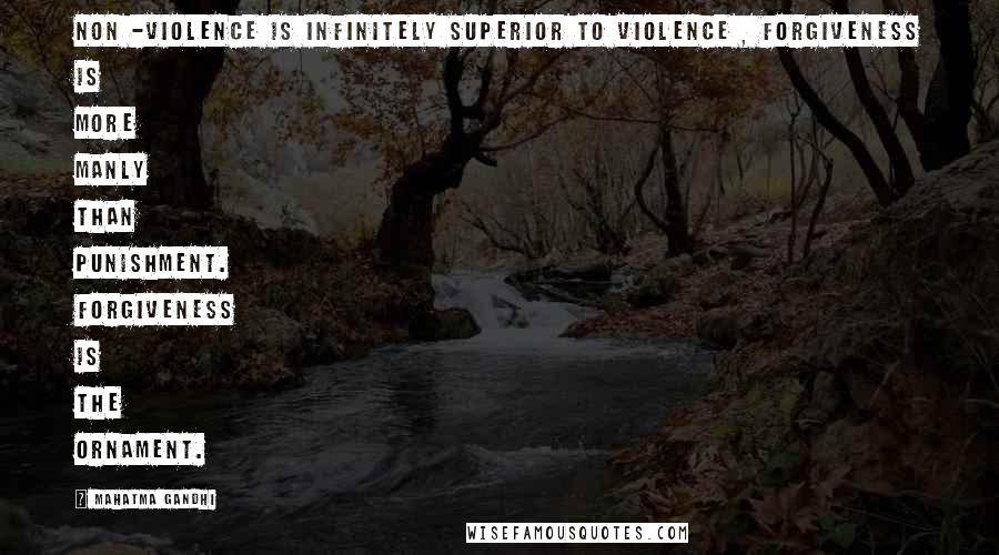 Mahatma Gandhi Quotes: Non -violence is infinitely superior to violence , forgiveness is more manly than punishment. Forgiveness is the ornament.