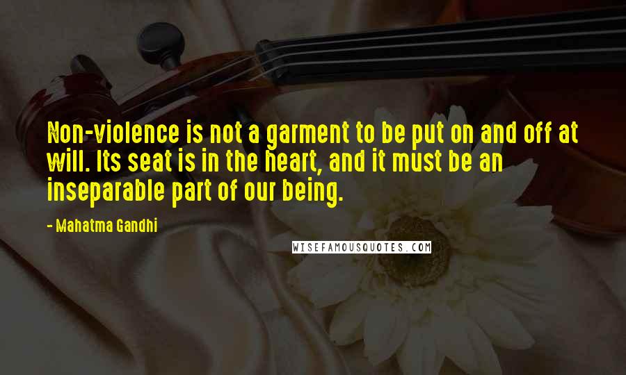 Mahatma Gandhi Quotes: Non-violence is not a garment to be put on and off at will. Its seat is in the heart, and it must be an inseparable part of our being.
