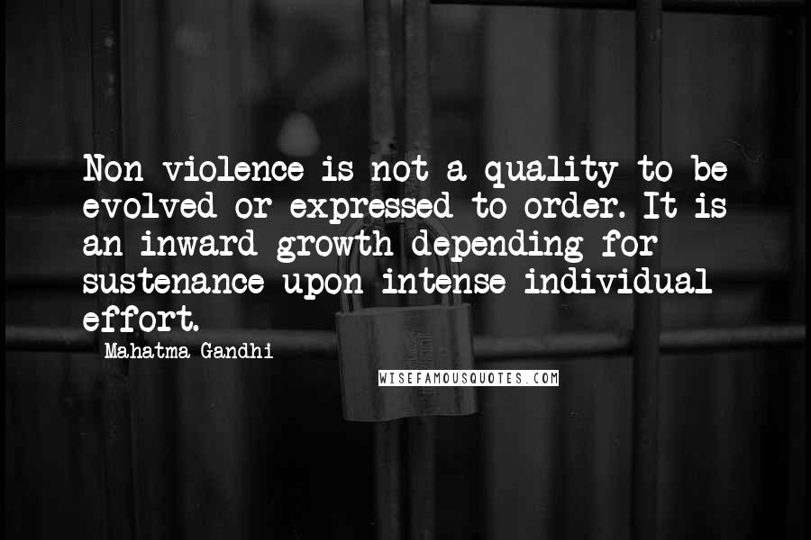 Mahatma Gandhi Quotes: Non-violence is not a quality to be evolved or expressed to order. It is an inward growth depending for sustenance upon intense individual effort.