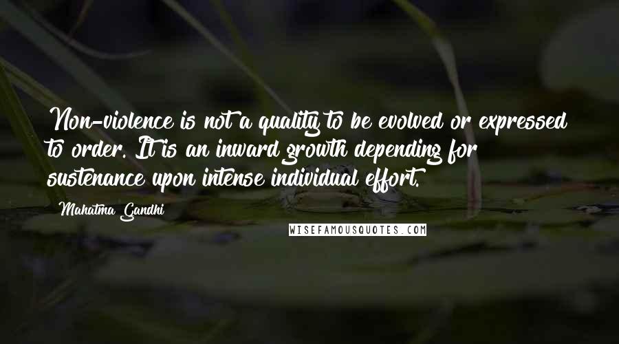 Mahatma Gandhi Quotes: Non-violence is not a quality to be evolved or expressed to order. It is an inward growth depending for sustenance upon intense individual effort.