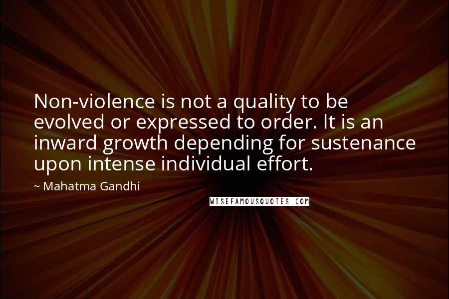 Mahatma Gandhi Quotes: Non-violence is not a quality to be evolved or expressed to order. It is an inward growth depending for sustenance upon intense individual effort.