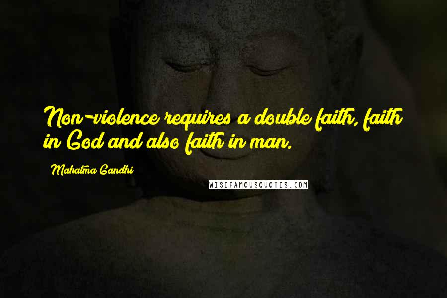 Mahatma Gandhi Quotes: Non-violence requires a double faith, faith in God and also faith in man.