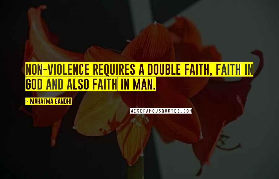 Mahatma Gandhi Quotes: Non-violence requires a double faith, faith in God and also faith in man.