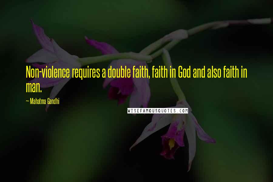 Mahatma Gandhi Quotes: Non-violence requires a double faith, faith in God and also faith in man.