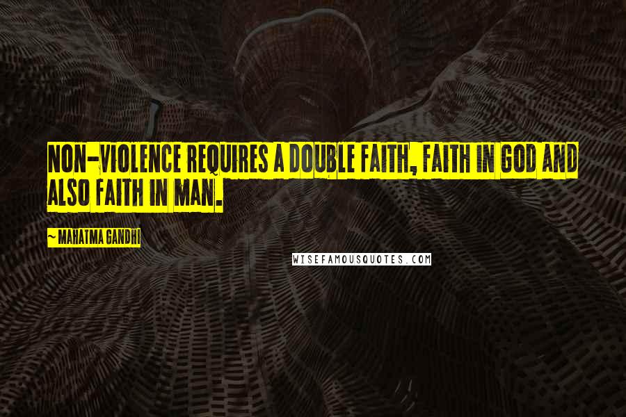 Mahatma Gandhi Quotes: Non-violence requires a double faith, faith in God and also faith in man.