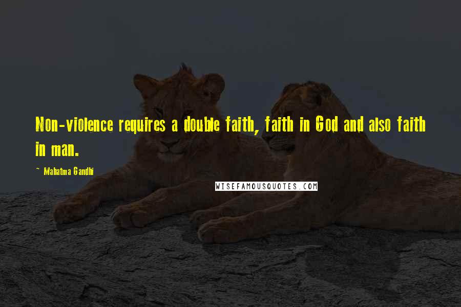 Mahatma Gandhi Quotes: Non-violence requires a double faith, faith in God and also faith in man.