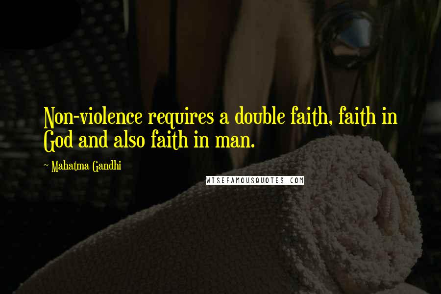 Mahatma Gandhi Quotes: Non-violence requires a double faith, faith in God and also faith in man.