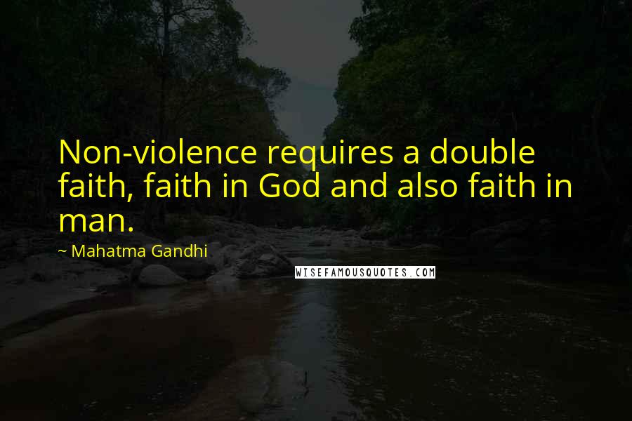 Mahatma Gandhi Quotes: Non-violence requires a double faith, faith in God and also faith in man.