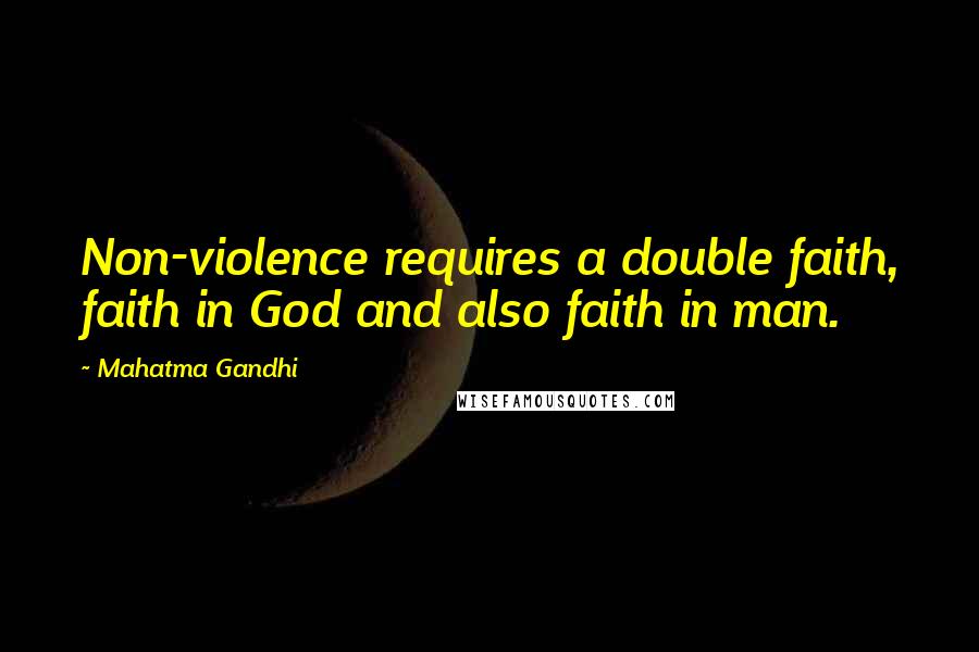 Mahatma Gandhi Quotes: Non-violence requires a double faith, faith in God and also faith in man.