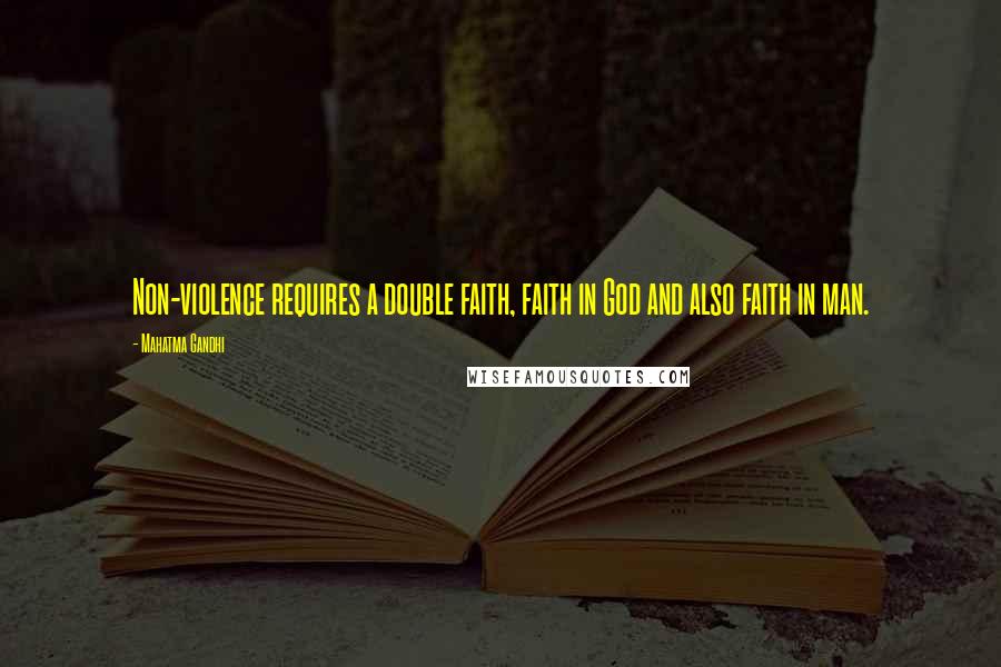 Mahatma Gandhi Quotes: Non-violence requires a double faith, faith in God and also faith in man.