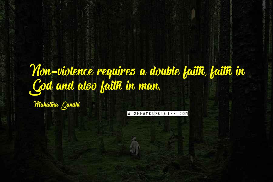 Mahatma Gandhi Quotes: Non-violence requires a double faith, faith in God and also faith in man.