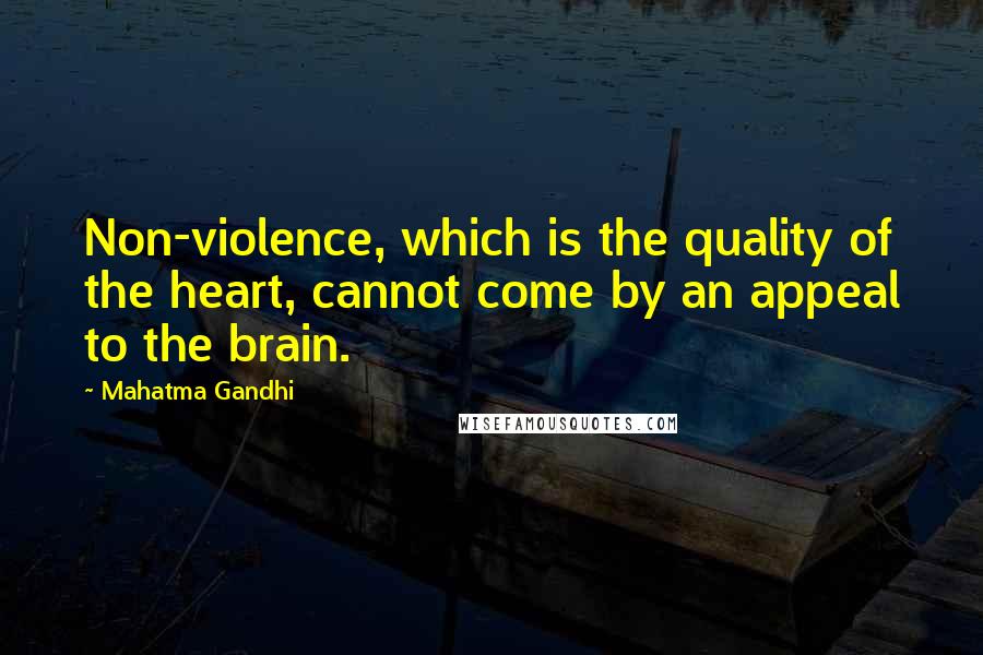Mahatma Gandhi Quotes: Non-violence, which is the quality of the heart, cannot come by an appeal to the brain.