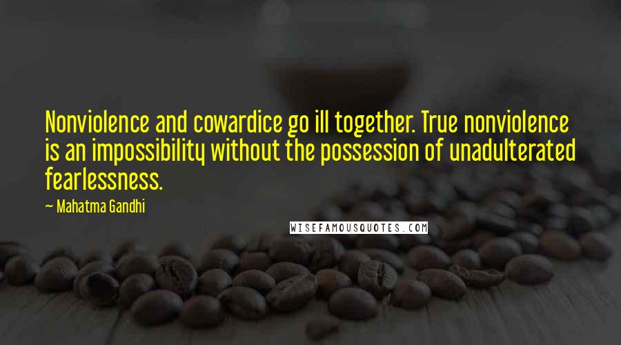 Mahatma Gandhi Quotes: Nonviolence and cowardice go ill together. True nonviolence is an impossibility without the possession of unadulterated fearlessness.