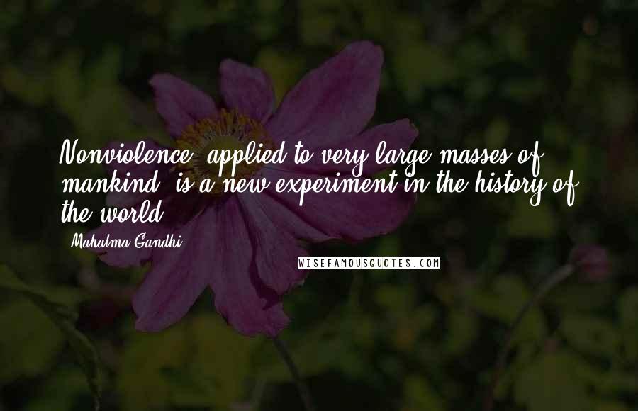 Mahatma Gandhi Quotes: Nonviolence, applied to very large masses of mankind, is a new experiment in the history of the world.