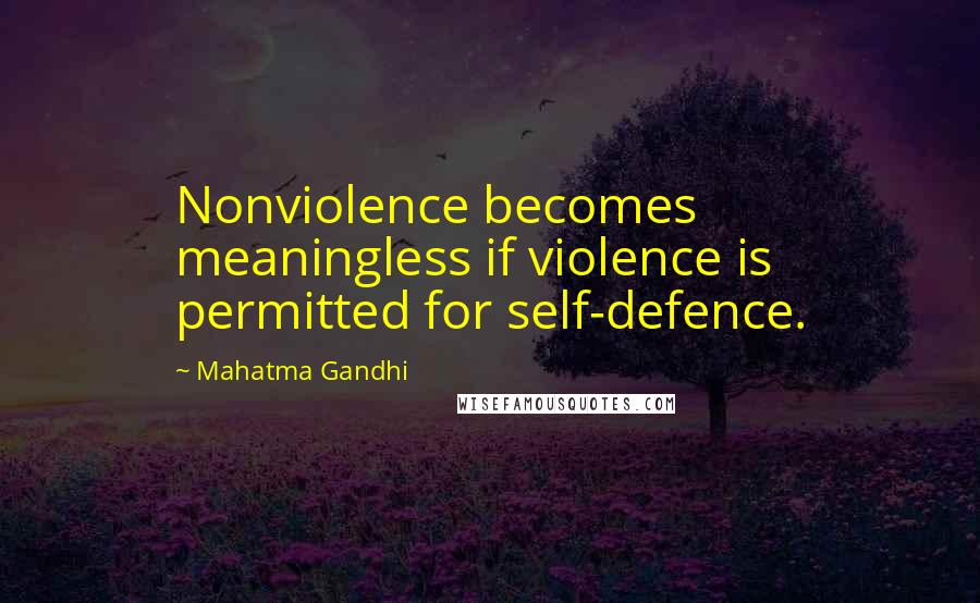Mahatma Gandhi Quotes: Nonviolence becomes meaningless if violence is permitted for self-defence.