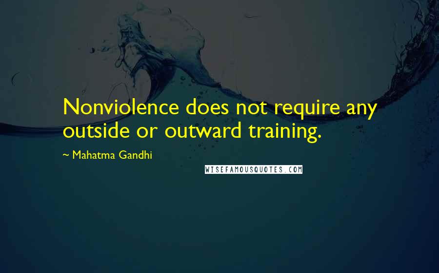 Mahatma Gandhi Quotes: Nonviolence does not require any outside or outward training.