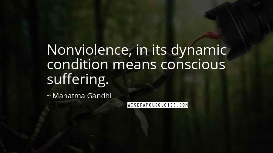 Mahatma Gandhi Quotes: Nonviolence, in its dynamic condition means conscious suffering.