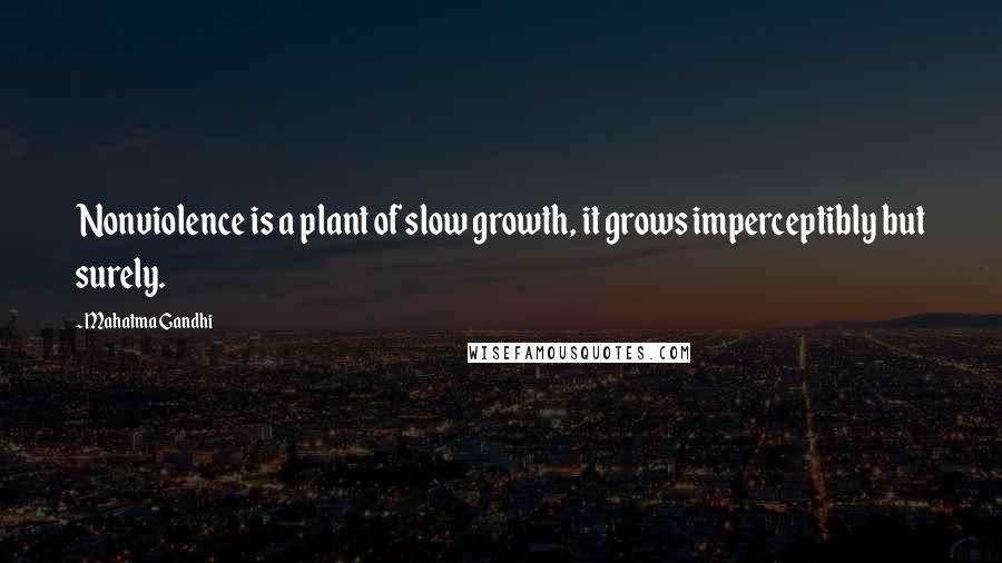 Mahatma Gandhi Quotes: Nonviolence is a plant of slow growth, it grows imperceptibly but surely.