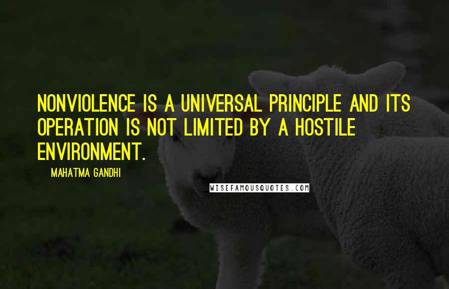 Mahatma Gandhi Quotes: Nonviolence is a universal principle and its operation is not limited by a hostile environment.