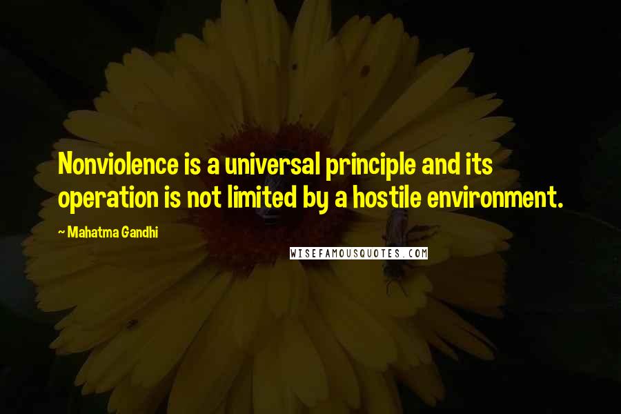 Mahatma Gandhi Quotes: Nonviolence is a universal principle and its operation is not limited by a hostile environment.