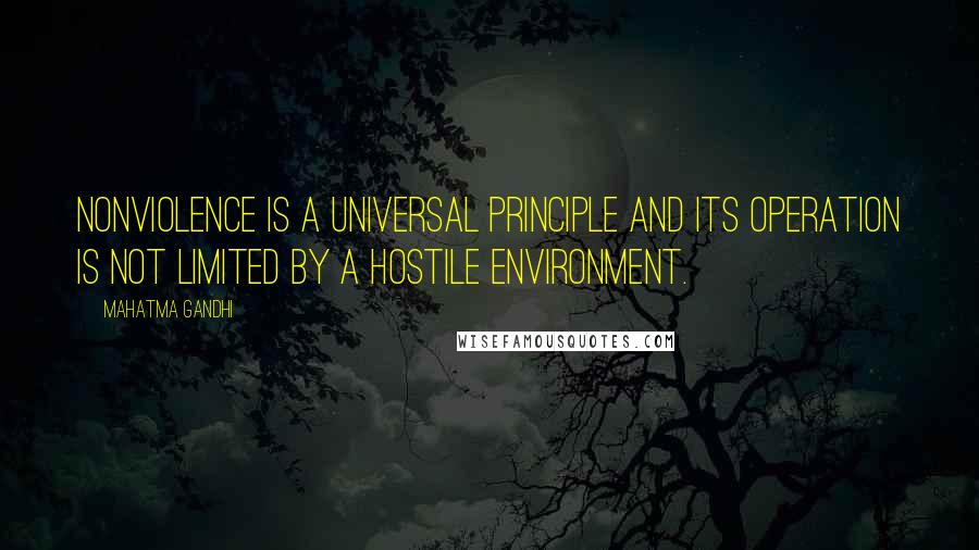 Mahatma Gandhi Quotes: Nonviolence is a universal principle and its operation is not limited by a hostile environment.