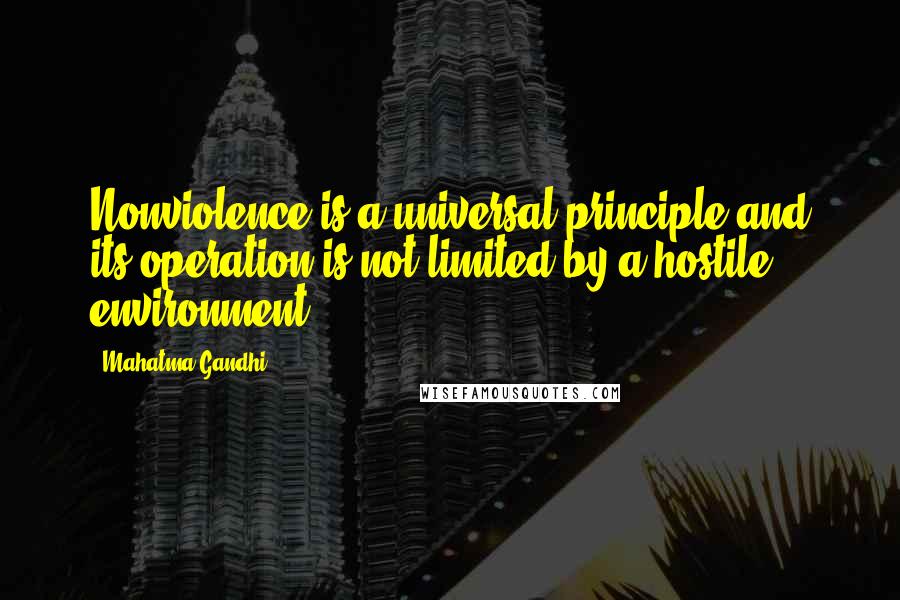 Mahatma Gandhi Quotes: Nonviolence is a universal principle and its operation is not limited by a hostile environment.