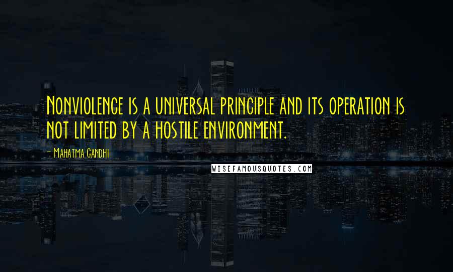 Mahatma Gandhi Quotes: Nonviolence is a universal principle and its operation is not limited by a hostile environment.