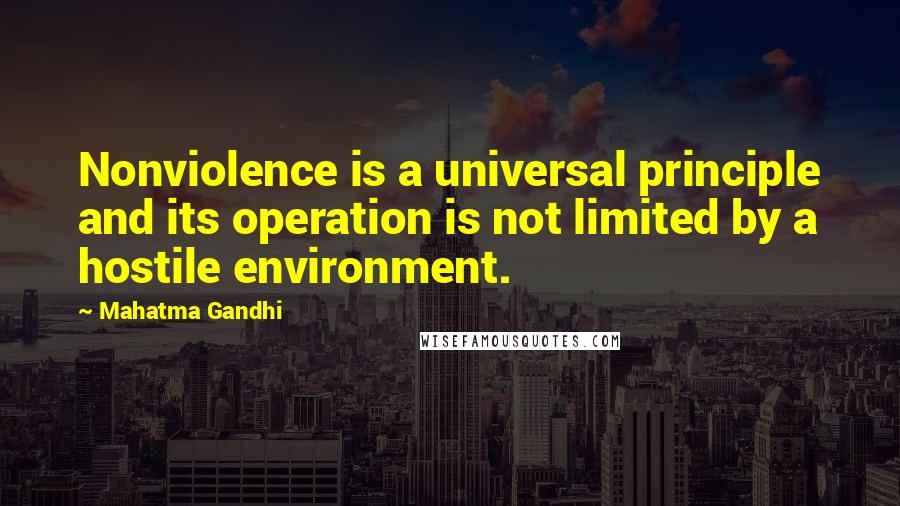 Mahatma Gandhi Quotes: Nonviolence is a universal principle and its operation is not limited by a hostile environment.