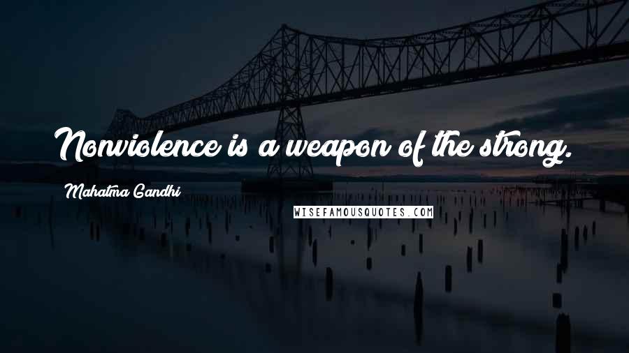 Mahatma Gandhi Quotes: Nonviolence is a weapon of the strong.